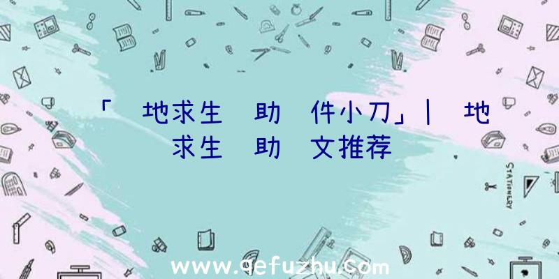 「绝地求生辅助软件小刀」|绝地求生辅助铭文推荐